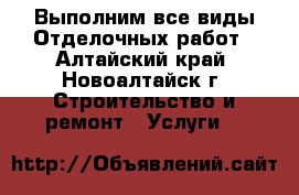 Выполним все виды Отделочных работ - Алтайский край, Новоалтайск г. Строительство и ремонт » Услуги   